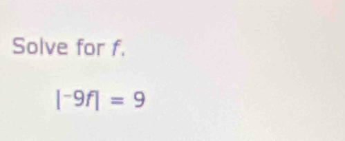 Solve for f.
|^-9f|=9