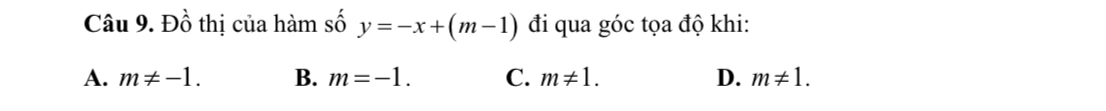 Đồ thị của hàm số y=-x+(m-1) đi qua góc tọa độ khi:
A. m!= -1. B. m=-1. C. m!= 1. D. m!= 1.