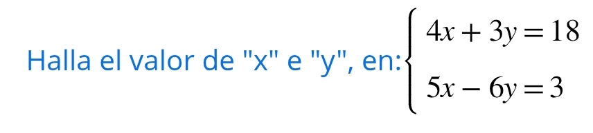 Halla el valor de "x" e ' y", en: beginarrayl 4x+3y=18 5x-6y=3endarray.