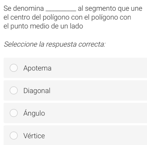 Se denomina _al segmento que une
el centro del polígono con el polígono con
el punto medio de un lado
Seleccione la respuesta correcta:
Apotema
Diagonal
Ángulo
Vértice