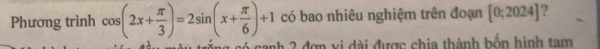 Phương trình cos (2x+ π /3 )=2sin (x+ π /6 )+1 có bao nhiêu nghiệm trên đoạn [0;2024] ) 
có canh 2 đơn vi dài được chia thành bốn hình tam