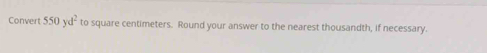 Convert 550yd^2 to square centimeters. Round your answer to the nearest thousandth, if necessary.