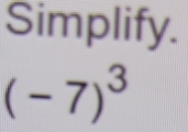 Simplify.
(-7)^3