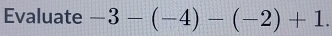 Evaluate -3-(-4)-(-2)+1.