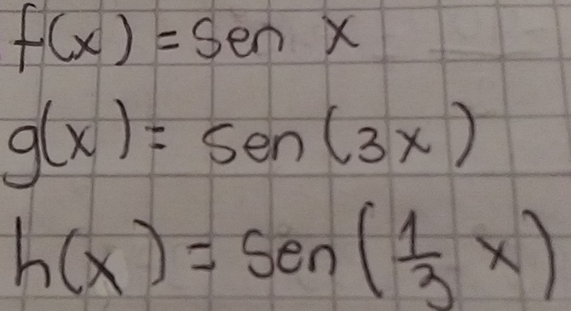 f(x)=sen x
g(x)=sen (3x)
h(x)=sen ( 1/3 x)