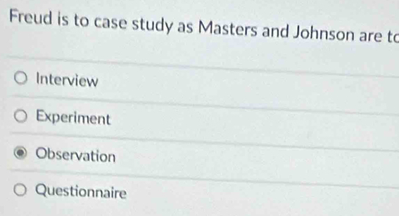 Freud is to case study as Masters and Johnson are to
Interview
Experiment
Observation
Questionnaire