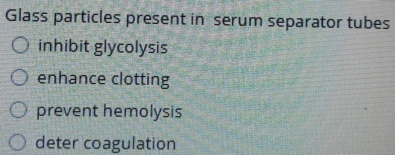 Glass particles present in serum separator tubes
inhibit glycolysis
enhance clotting
prevent hemolysis
deter coagulation