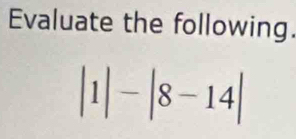 Evaluate the following.
|1|-|8-14|