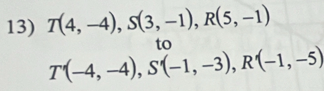 T(4,-4), S(3,-1), R(5,-1)
to
T'(-4,-4), S'(-1,-3), R'(-1,-5)