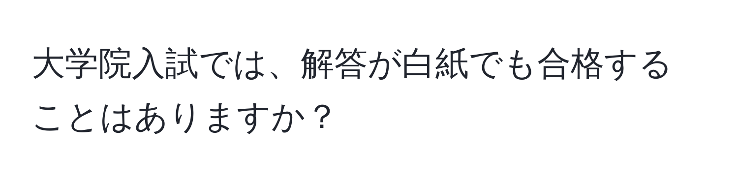 大学院入試では、解答が白紙でも合格することはありますか？