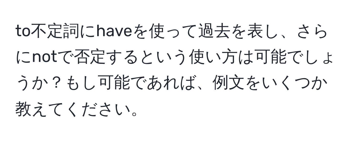 to不定詞にhaveを使って過去を表し、さらにnotで否定するという使い方は可能でしょうか？もし可能であれば、例文をいくつか教えてください。