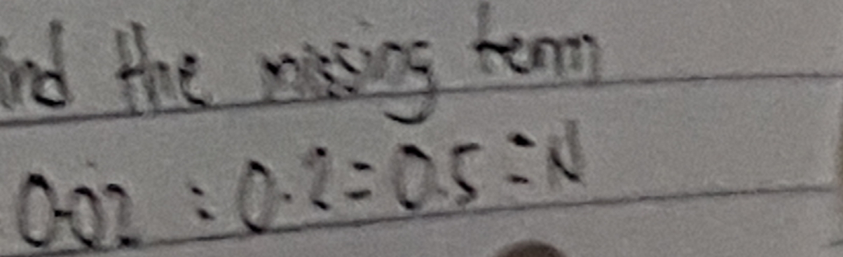 nd the msing term
0.02:0.2=0.5=N