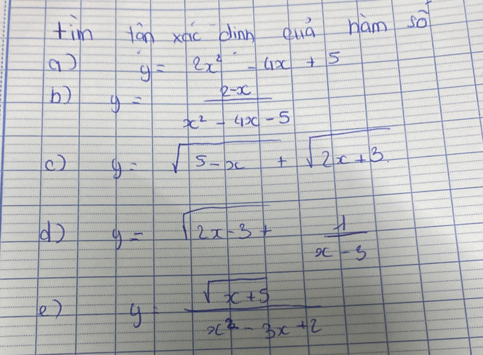 tim tán xáo dinn quā hàm so
a) y=2x^2-4x+5
b) y= (2-x)/x^2-4x-5 
c) y=sqrt(5-x)+sqrt(2x+3)
d) y=sqrt(2x-3)+ 1/x-3 
e) y= (sqrt(x+5))/x^2-3x+2 