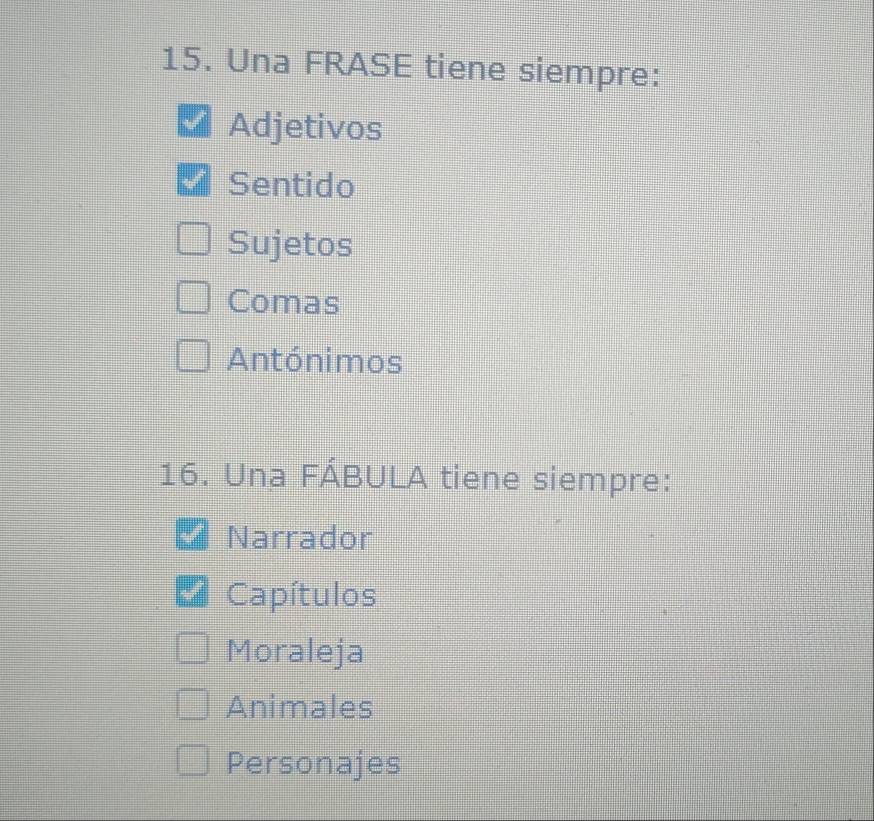 Una FRASE tiene siempre:
Adjetivos
Sentido
Sujetos
Comas
Antónimos
16. Una FÁBULA tiene siempre:
Narrador
Capítulos
Moraleja
Animales
Personajes