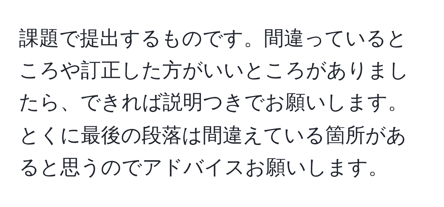 課題で提出するものです。間違っているところや訂正した方がいいところがありましたら、できれば説明つきでお願いします。とくに最後の段落は間違えている箇所があると思うのでアドバイスお願いします。