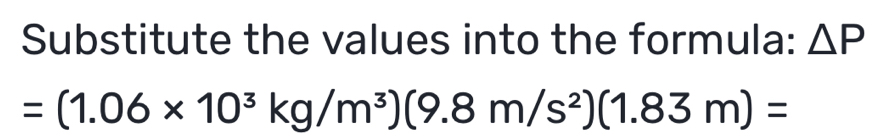 Substitute the values into the formula: △ P
=(1.06* 10^3kg/m^3)(9.8m/s^2)(1.83m)=