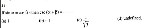 3 )
If sin alpha =cos beta , then csc (alpha +beta )= _
(a) 1 (b) - 1 (c)  1/sqrt(3)  (d) undefined.