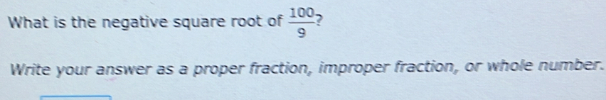 Solved: What is the negative square root of 100/9 ? Write your answer ...