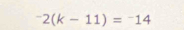 ^2(k-11)=^-14