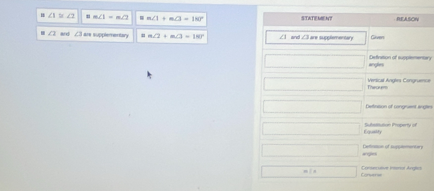 ∠ 1≌ ∠ 2 11 m∠ 1=m∠ 2 u m∠ 1+m∠ 3=180° STATEMENT REASON
1 ∠ 2 and ∠ 3 are supplementary # m∠ 2+m∠ 3=180° and ∠ 3 are supplementary Given
∠ 1
Definition of supplementary
□ angles
Vertical Angles Congruence
□ Theorem
□ Definision of congruent angles
Substitution Property of
□ Equality
Definsion of supplementary
□ angles
Consecuave Interior Angles
□ min Converie