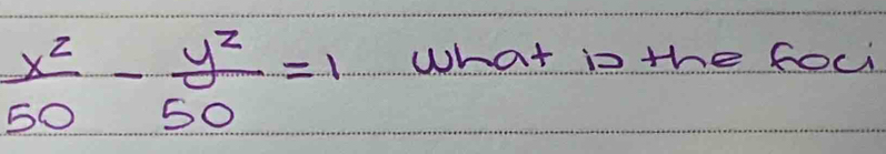  x^2/50 - y^2/50 =1
what is the foci