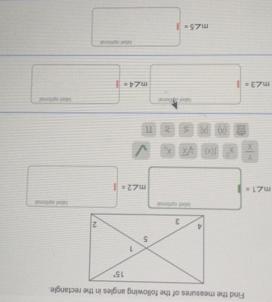 Find the measures of the following angles in the rectangle.
label optional
m∠ 1= =□ m∠ 2=  3/5  □ 1=
□ 
□ =□
 Y/X  x^2 f(x) sqrt[n](x) X_n
(x) |X| S > π
label optional
m∠ 3=□ m m∠ 4= 4=□ 1 ·s ·s^^circ 
10000,△
m∠ 5=labeloptional