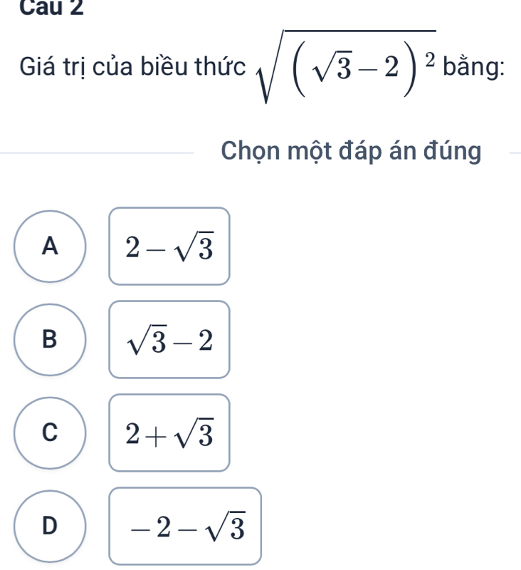 Cau 2
Giá trị của biều thức sqrt((sqrt 3)-2)^2 bằng:
Chọn một đáp án đúng
A 2-sqrt(3)
B sqrt(3)-2
C 2+sqrt(3)
D -2-sqrt(3)