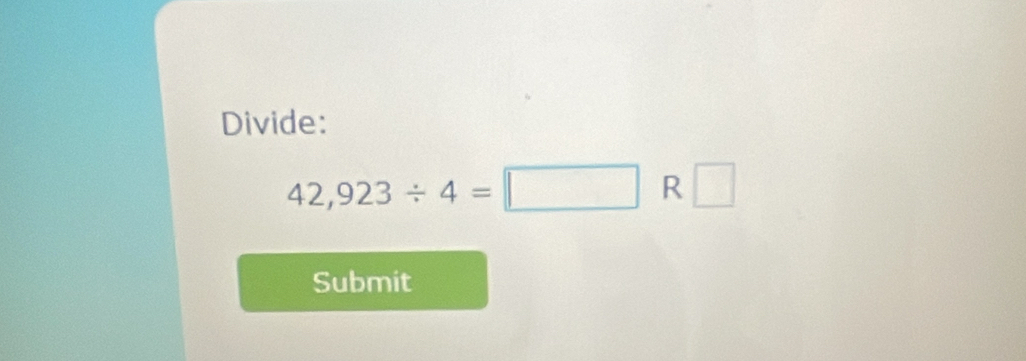 Divide:
42,923/ 4=□ R □ 
Submit