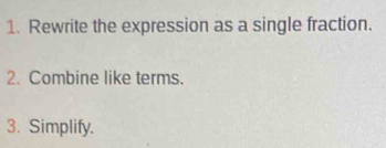 Rewrite the expression as a single fraction. 
2. Combine like terms. 
3. Simplify.