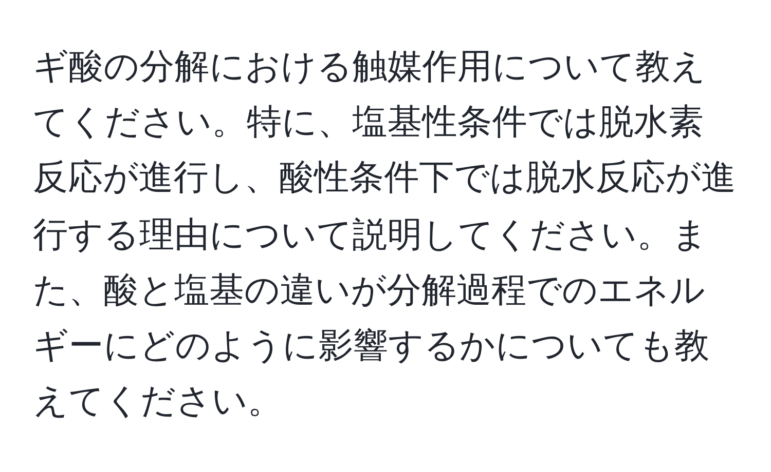 ギ酸の分解における触媒作用について教えてください。特に、塩基性条件では脱水素反応が進行し、酸性条件下では脱水反応が進行する理由について説明してください。また、酸と塩基の違いが分解過程でのエネルギーにどのように影響するかについても教えてください。