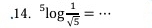 .14. ^5log  1/sqrt(5) = _