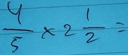  4/5 * 2 1/2 =