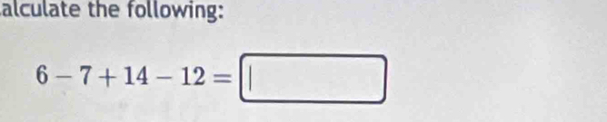 alculate the following:
6-7+14-12=□