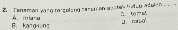 Tanaman yang tergolong tanaman apotek hidup adalah .. . .
C. tomat
A. miana
D. cabai
B. kangkung