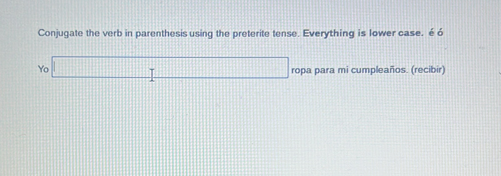 Conjugate the verb in parenthesis using the preterite tense. Everything is lower case. éó 
Yo □ ropa para mi cumpleaños. (recibir)