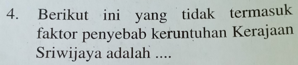 Berikut ini yang tidak termasuk 
faktor penyebab keruntuhan Kerajaan 
Sriwijaya adalah ....