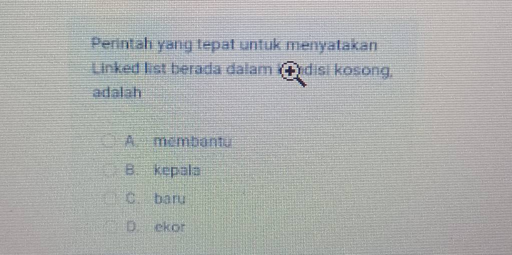 Perintah yang tepat untuk menyatakan
Linked list berada dalam ndisi kosong,
adalah
A membantu
B. kepala
C. baru
D. ekor