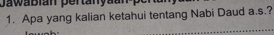 Jawabian pertanyaan p 
1. Apa yang kalian ketahui tentang Nabi Daud a.s.?