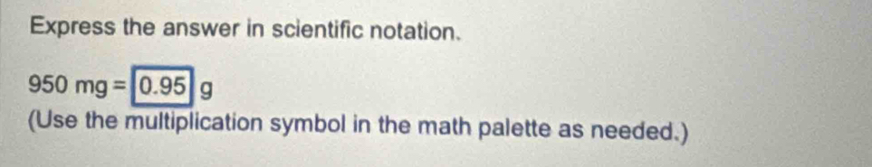 Express the answer in scientific notation.
950mg=0.95g
(Use the multiplication symbol in the math palette as needed.)