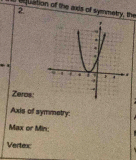 equation of the axis of symmetry, the 
2 
Zeros: 
Axis of symmetry: 
Max or Min: 
Vertex: