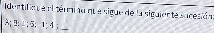 Identifique el término que sigue de la siguiente sucesión
3; 8; 1; 6; -1; 4;_