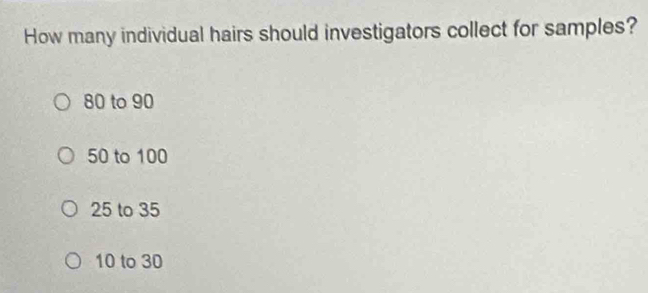 How many individual hairs should investigators collect for samples?
80 to 90
50 to 100
25 to 35
10 to 30