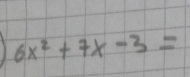 6x^2+7x-3=