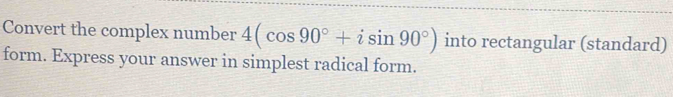 Convert the complex number 4(cos 90°+isin 90°) into rectangular (standard) 
form. Express your answer in simplest radical form.