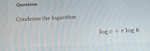 Question 
Condense the logarithm
log c+rlog k