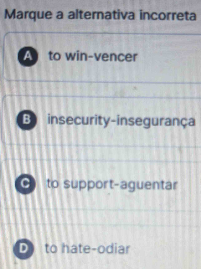 Marque a alternativa incorreta
A to win-vencer
B insecurity-insegurança
C to support-aguentar
D to hate-odiar