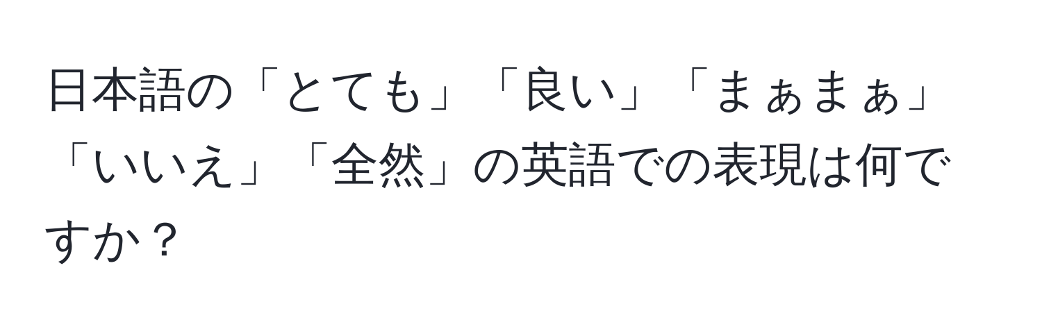 日本語の「とても」「良い」「まぁまぁ」「いいえ」「全然」の英語での表現は何ですか？