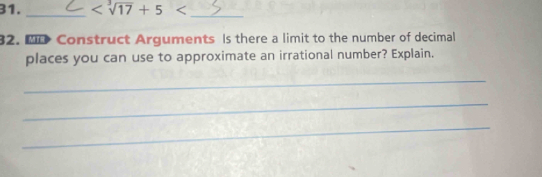 _ 
32. MD Construct Arguments Is there a limit to the number of decimal 
places you can use to approximate an irrational number? Explain. 
_ 
_ 
_