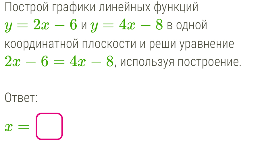 Ποстрοй графики линейных φункций
y=2x-6ny=4x-8B OДнOй
координатной плоскости и реши уравнение
2x-6=4x-8 , используя построение.
Otbet:
x=□