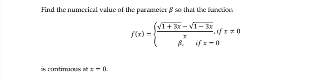 Find the numerical value of the parameter β so that the function
f(x)=beginarrayl  (sqrt(1+3x)-sqrt(1-3x))/x ,ifx=0endarray. x!= 0
is continuous at x=0.